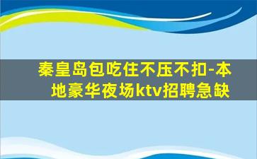 秦皇岛包吃住不压不扣-本地豪华夜场ktv招聘急缺